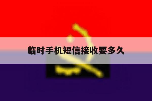 临时手机短信接收要多久 临时手机短信接收要多久