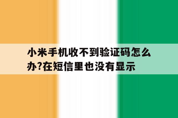 小米手机收不到验证码怎么办?在短信里也没有显示的简单介绍 小米手机收不到验证码怎么办?在短信里也没有显示的简单介绍