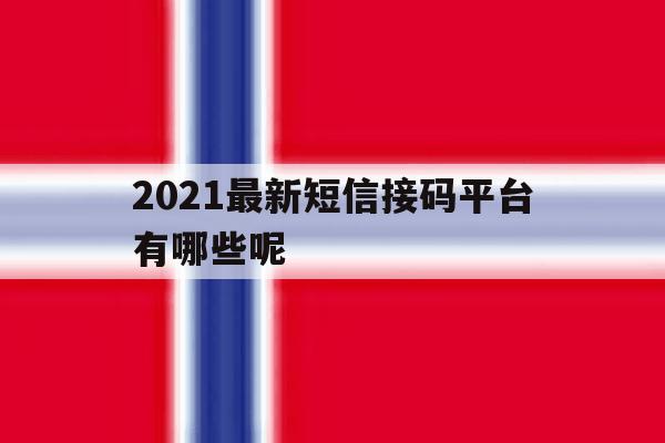 2021最新短信接码平台有哪些呢 2021最新短信接码平台有哪些呢