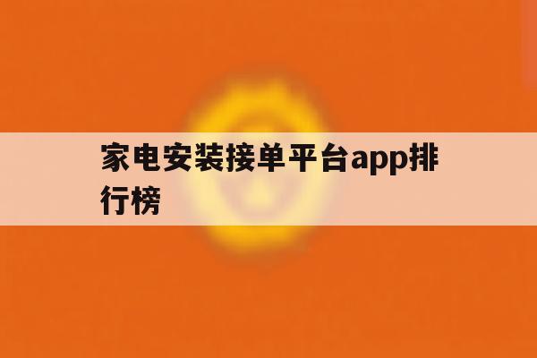 关于家电安装接单平台app排行榜的信息 关于家电安装接单平台app排行榜的信息