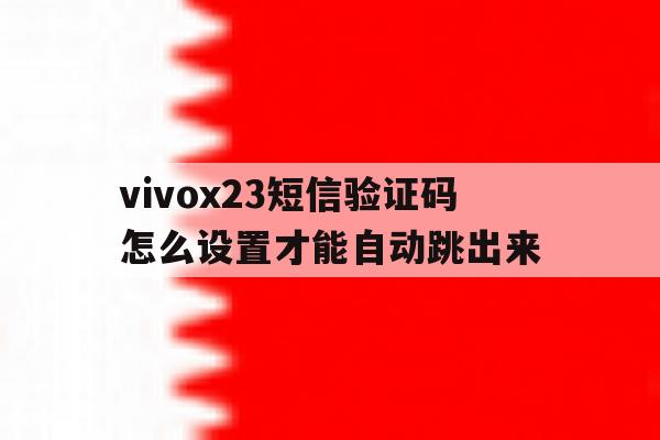 vivox23短信验证码怎么设置才能自动跳出来 vivox23短信验证码怎么设置才能自动跳出来