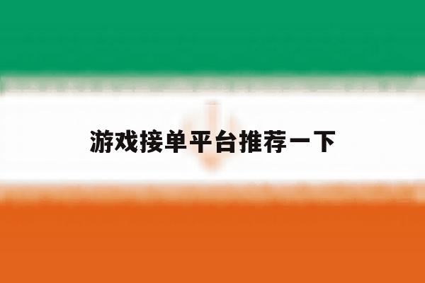 游戏接单平台推荐一下 游戏接单平台推荐一下