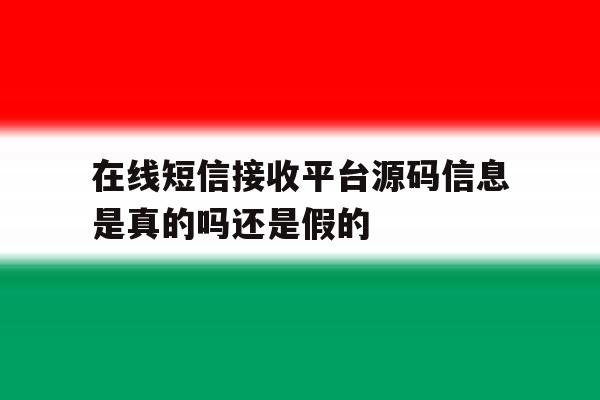 在线短信接收平台源码信息是真的吗还是假的 在线短信接收平台源码信息是真的吗还是假的