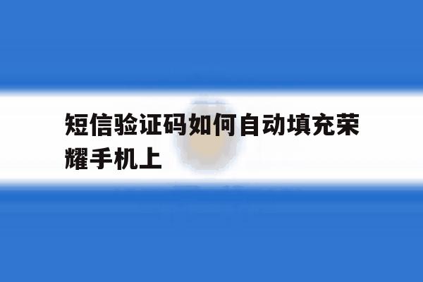 短信验证码如何自动填充荣耀手机上 短信验证码如何自动填充荣耀手机上