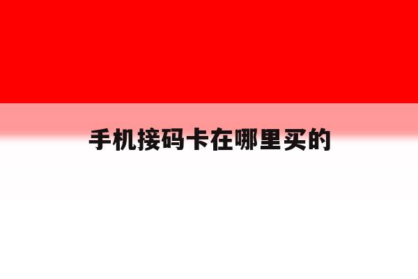 手机接码卡在哪里买的 手机接码卡在哪里买的