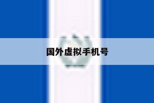 国外虚拟手机号 国外虚拟手机号