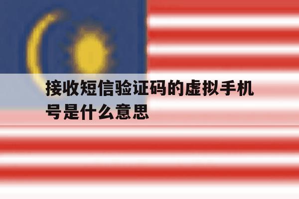 接收短信验证码的虚拟手机号是什么意思 接收短信验证码的虚拟手机号是什么意思