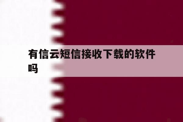 有信云短信接收下载的软件吗 有信云短信接收下载的软件吗
