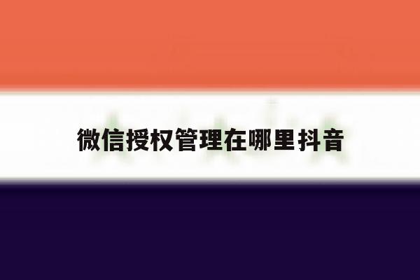微信授权管理在哪里抖音 微信授权管理在哪里抖音
