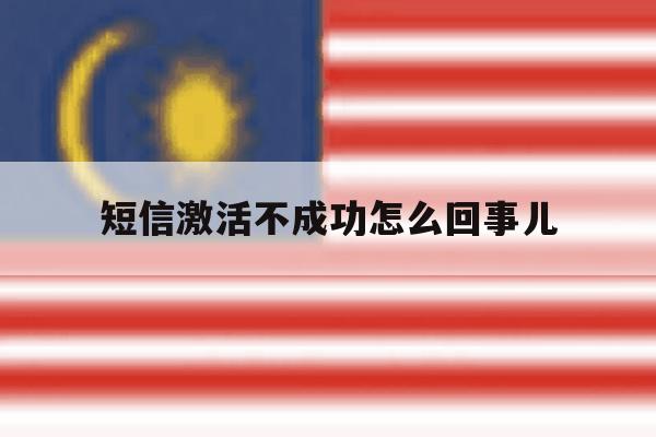 短信激活不成功怎么回事儿 短信激活不成功怎么回事儿