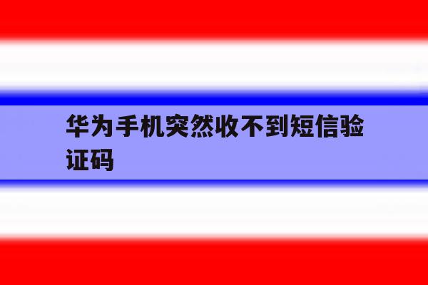 华为手机突然收不到短信验证码 华为手机突然收不到短信验证码