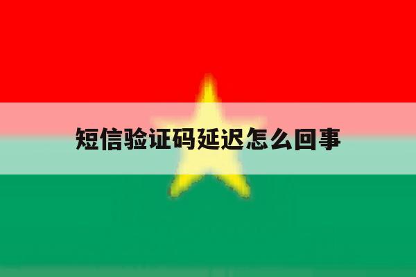 短信验证码延迟怎么回事 短信验证码延迟怎么回事