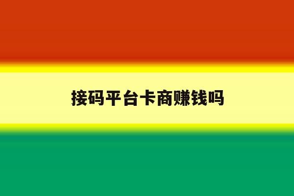 接码平台卡商赚钱吗 接码平台卡商赚钱吗