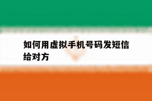 如何用虚拟手机号码发短信给对方 如何用虚拟手机号码发短信给对方
