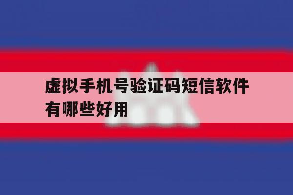 虚拟手机号验证码短信软件有哪些好用 虚拟手机号验证码短信软件有哪些好用