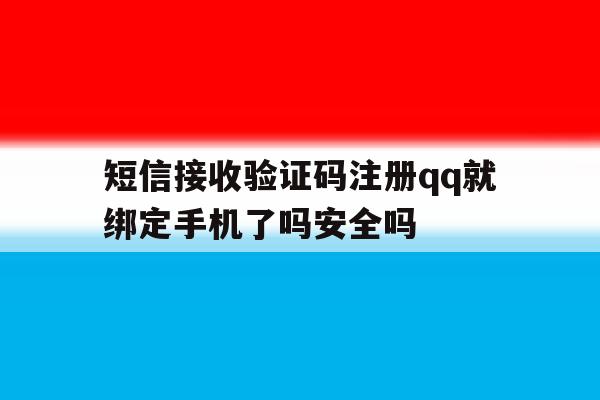 包含短信接收验证码注册qq就绑定手机了吗安全吗的词条