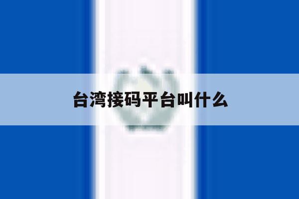 台湾接码平台叫什么 台湾接码平台叫什么