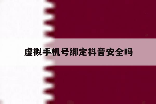 虚拟手机号绑定抖音安全吗 虚拟手机号绑定抖音安全吗