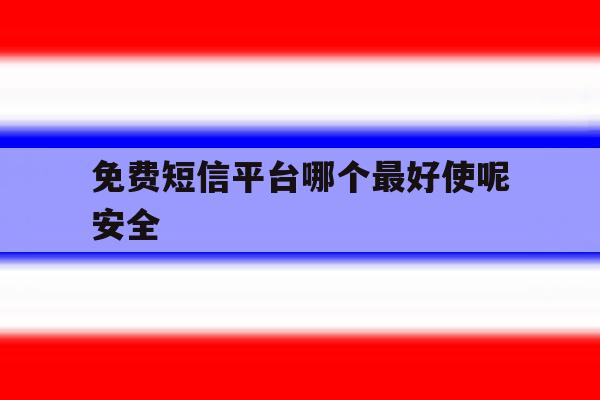 免费短信平台哪个最好使呢安全 免费短信平台哪个最好使呢安全