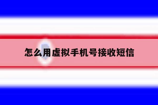 怎么用虚拟手机号接收短信 怎么用虚拟手机号接收短信