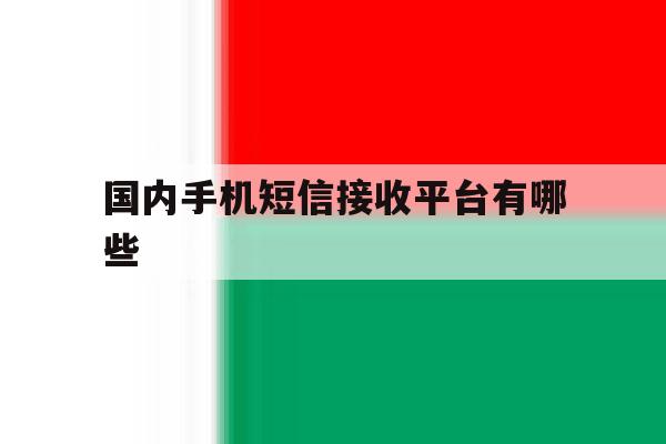 国内手机短信接收平台有哪些 国内手机短信接收平台有哪些