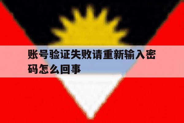 账号验证失败请重新输入密码怎么回事 账号验证失败请重新输入密码怎么回事