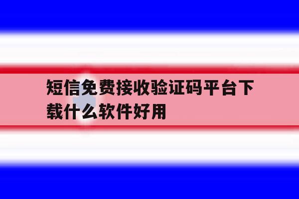 关于短信免费接收验证码平台下载什么软件好用的信息 关于短信免费接收验证码平台下载什么软件好用的信息