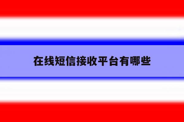 在线短信接收平台有哪些 在线短信接收平台有哪些