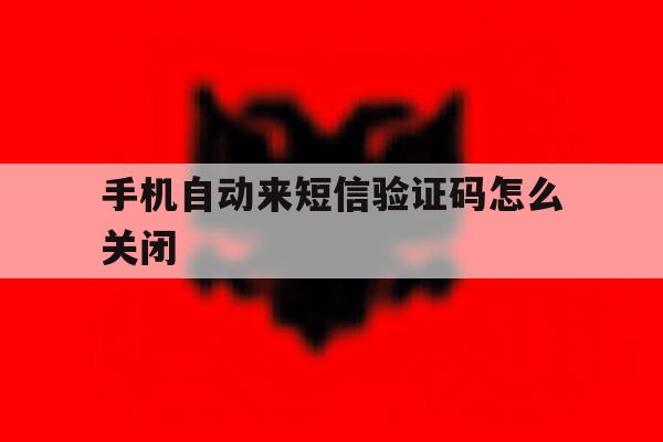 手机自动来短信验证码怎么关闭 手机自动来短信验证码怎么关闭