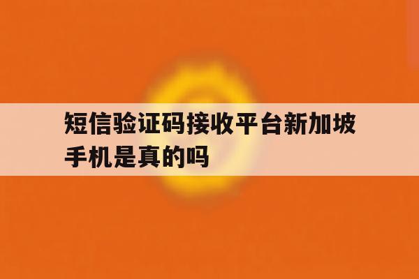 短信验证码接收平台新加坡手机是真的吗的简单介绍 短信验证码接收平台新加坡手机是真的吗的简单介绍