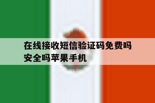 包含在线接收短信验证码免费吗安全吗苹果手机的词条 包含在线接收短信验证码免费吗安全吗苹果手机的词条
