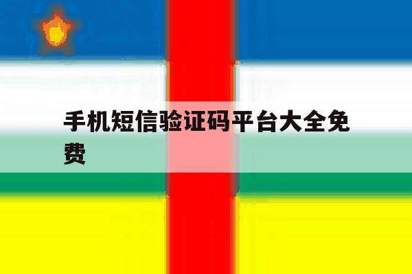 手机短信验证码平台大全免费 手机短信验证码平台大全免费