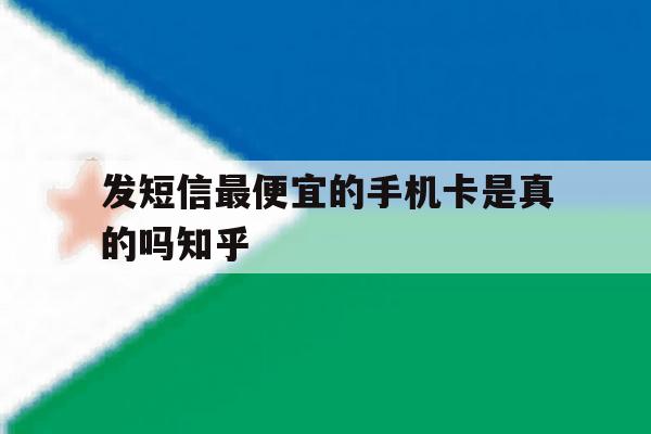 包含发短信最便宜的手机卡是真的吗知乎的词条 包含发短信最便宜的手机卡是真的吗知乎的词条