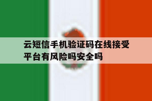 包含云短信手机验证码在线接受平台有风险吗安全吗的词条 包含云短信手机验证码在线接受平台有风险吗安全吗的词条