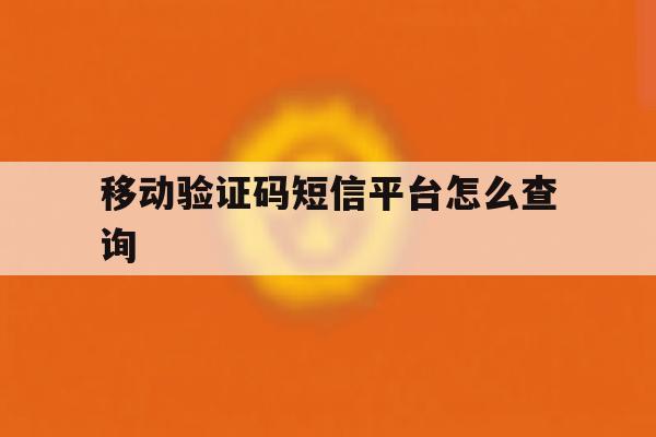 移动验证码短信平台怎么查询 移动验证码短信平台怎么查询