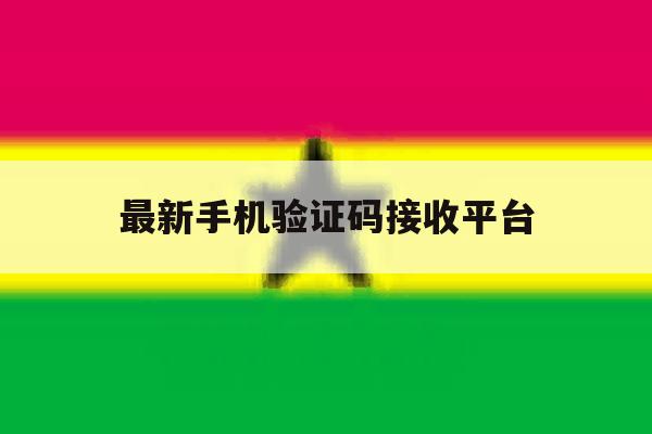 最新手机验证码接收平台 最新手机验证码接收平台