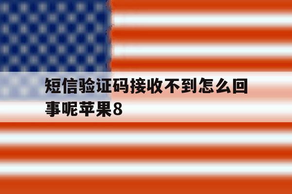 短信验证码接收不到怎么回事呢苹果8 短信验证码接收不到怎么回事呢苹果8