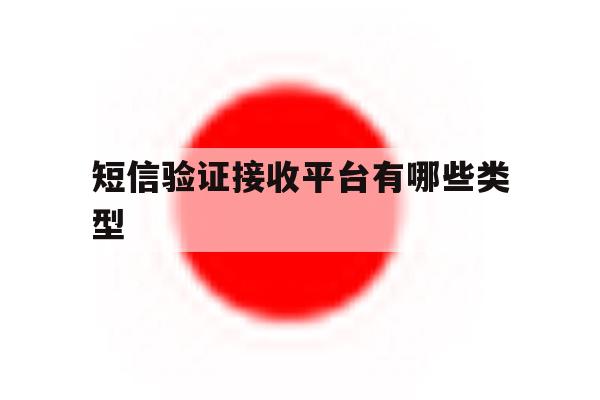 短信验证接收平台有哪些类型 短信验证接收平台有哪些类型