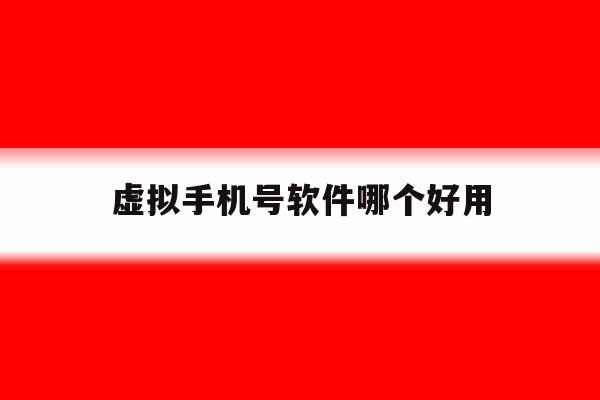 虚拟手机号软件哪个好用 虚拟手机号软件哪个好用