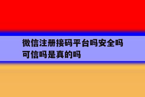 微信注册接码平台吗安全吗可信吗是真的吗的简单介绍