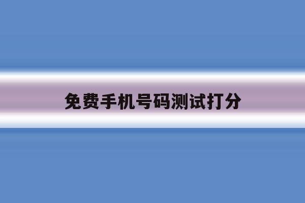 免费手机号码测试打分 免费手机号码测试打分