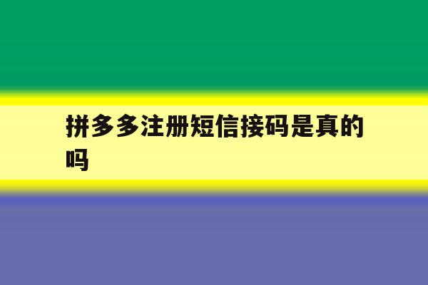 拼多多注册短信接码是真的吗 拼多多注册短信接码是真的吗