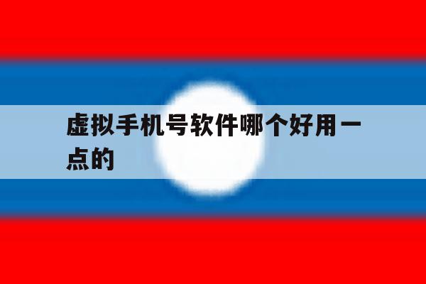 虚拟手机号软件哪个好用一点的 虚拟手机号软件哪个好用一点的