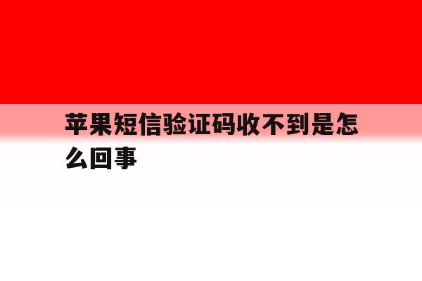 苹果短信验证码收不到是怎么回事 苹果短信验证码收不到是怎么回事