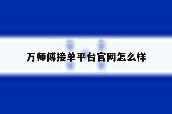万师傅接单平台官网怎么样 万师傅接单平台官网怎么样