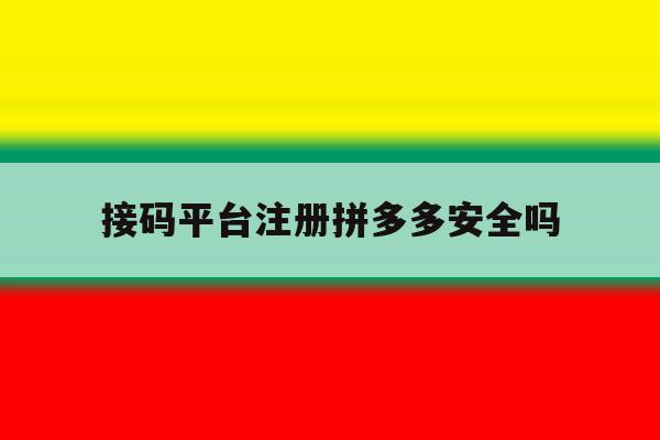 接码平台注册拼多多安全吗 接码平台注册拼多多安全吗