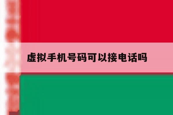 虚拟手机号码可以接电话吗 虚拟手机号码可以接电话吗