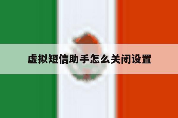虚拟短信助手怎么关闭设置 虚拟短信助手怎么关闭设置