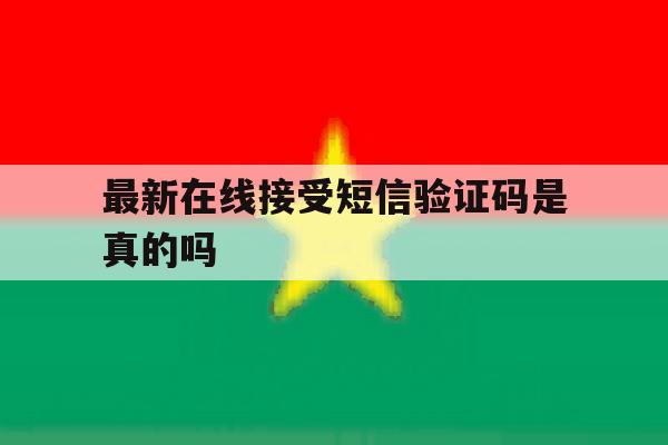最新在线接受短信验证码是真的吗 最新在线接受短信验证码是真的吗