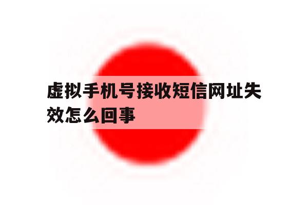 虚拟手机号接收短信网址失效怎么回事 虚拟手机号接收短信网址失效怎么回事